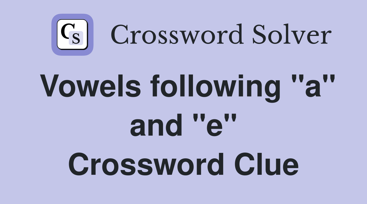 Vowels following "a" and "e" Crossword Clue Answers Crossword Solver